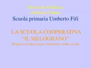 Direzione Didattica di Bastia Umbra Scuola primaria Umberto Fifi LA SCUOLA COOPERATIVA “IL MELOGRANO” Progetto di edu