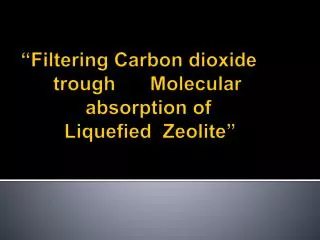 “Filtering Carbon dioxide 	trough 	Molecular 			absorption of 			 Liquefied Zeolite ”