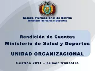 Rendición de Cuentas Ministerio de Salud y Deportes UNIDAD ORGANIZACIONAL Gestión 2011 – primer trimestre