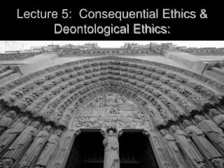 Lecture 5: Consequential Ethics &amp; Deontological Ethics: