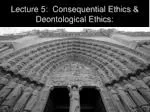 Lecture 5: Consequential Ethics &amp; Deontological Ethics: