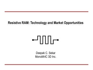 Resistive RAM: Technology and Market Opportunities Deepak C. Sekar MonolithIC 3D Inc.
