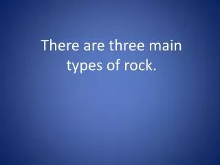 There are three main types of rock.