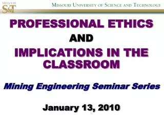 PROFESSIONAL ETHICS AND IMPLICATIONS IN THE CLASSROOM Mining Engineering Seminar Series January 13, 2010