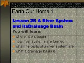Lesson 26	A River System and itsDrainage Basin You will learn: where rivers begin how river systems are formed what the