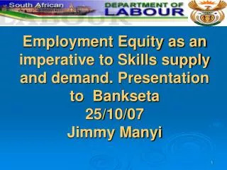 Employment Equity as an imperative to Skills supply and demand. Presentation to Bankseta 25/10/07 Jimmy Manyi