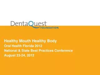 Healthy Mouth Healthy Body Oral Health Florida 2012 National &amp; State Best Practices Conference August 23-24, 2012