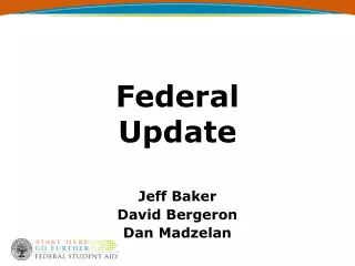 Federal Update Jeff Baker David Bergeron Dan Madzelan