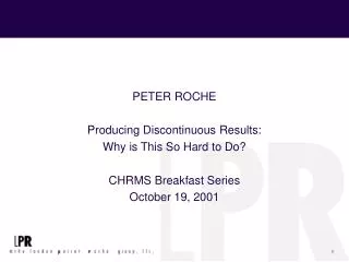 PETER ROCHE Producing Discontinuous Results: Why is This So Hard to Do? CHRMS Breakfast Series October 19, 2001