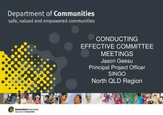 CONDUCTING EFFECTIVE COMMITTEE MEETINGS Jason Geesu Principal Project Officer SINGO North QLD Region