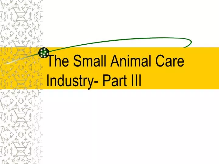 the small animal care industry part iii