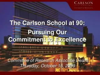 The Carlson School at 90: Pursuing Our Commitment to Excellence Committee of Research Associate Deans Thursday, Octobe