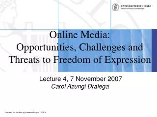Online Media: Opportunities, Challenges and Threats to Freedom of Expression Lecture 4, 7 November 2007 Carol Azungi Dr