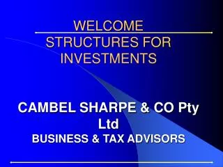 WELCOME STRUCTURES FOR INVESTMENTS CAMBEL SHARPE &amp; CO Pty Ltd BUSINESS &amp; TAX ADVISORS