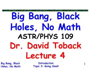 Big Bang, Black Holes, No Math ASTR/PHYS 109 Dr. David Toback Lecture 4