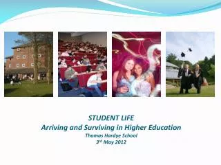 STUDENT LIFE Arriving and Surviving in Higher Education Thomas Hardye School 3 rd May 2012