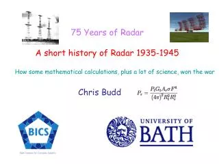 75 Years of Radar A short history of Radar 1935-1945 How some mathematical calculations, plus a lot of science, won the