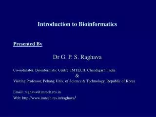 Introduction to Bioinformatics Presented By Dr G. P. S. Raghava Co-ordinator, Bioinformatic Centre, IMTECH, Chandigarh,