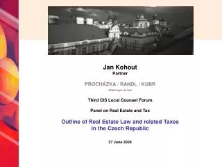 Jan Kohout Partner PROCHÁZKA / RANDL / KUBR attorneys at law Third CIS Local Counsel Forum Panel on Real Estate and Tax