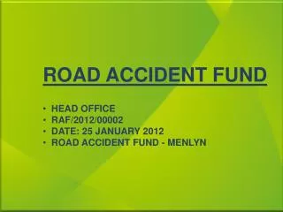 ROAD ACCIDENT FUND HEAD OFFICE RAF/2012/00002 DATE: 25 JANUARY 2012 ROAD ACCIDENT FUND - MENLYN