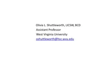 Olivia L. Shuttleworth, LICSW, BCD Assistant Professor West Virginia University oshuttleworth@hsc.wvu.edu