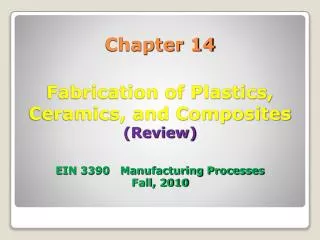 Chapter 14 Fabrication of Plastics, Ceramics, and Composites (Review) EIN 3390 Manufacturing Processes Fall, 2010