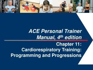 ACE Personal Trainer Manual, 4 th edition Chapter 11: Cardiorespiratory Training: Programming and Progressions