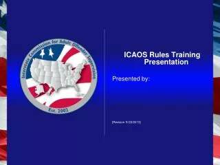 ICAOS Rules Training Presentation Presented by: [Revision 5//22/2013]