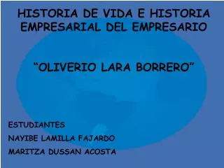 HISTORIA DE VIDA E HISTORIA EMPRESARIAL DEL E MPRESARIO “ OLIVERIO LARA BORRERO ”