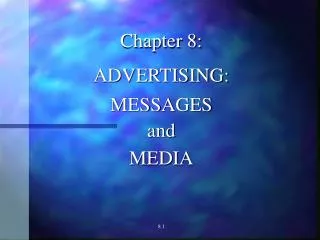 Chapter 8: ADVERTISING: MESSAGES and MEDIA 8.1