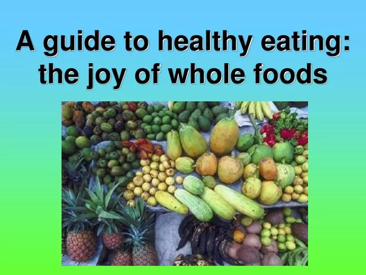 a guide to healthy eating the joy of whole foods