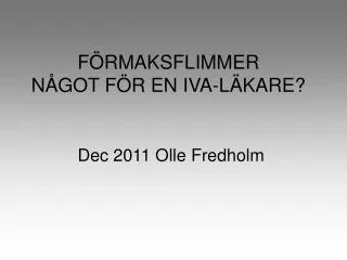 FÖRMAKSFLIMMER NÅGOT FÖR EN IVA-LÄKARE? Dec 2011 Olle Fredholm