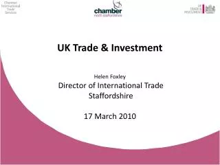 UK Trade &amp; Investment Helen Foxley Director of International Trade Staffordshire 17 March 2010