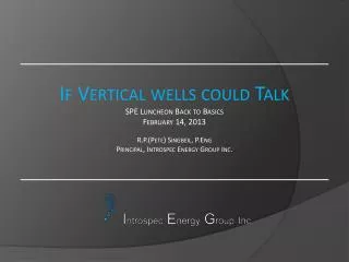 If Vertical wells could Talk SPE Luncheon Back to Basics February 14, 2013 R.P.(Pete) Singbeil, P.Eng Principal, Intro