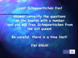 Lasst Schneewittchen frei! Answer correctly the questions on the boards with a number and you will free Schneewittche
