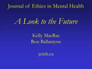 Journal of Ethics in Mental Health A Look to the Future Kelly MacRae Ron Ballantyne jemh.ca