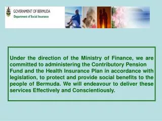 Under the direction of the Ministry of Finance, we are committed to administering the Contributory Pension