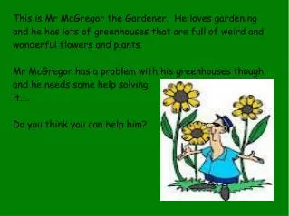 This is Mr McGregor the Gardener. He loves gardening and he has lots of greenhouses that are full of weird and wonderfu