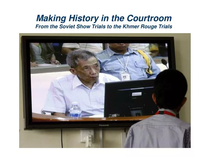 making history in the courtroom from the soviet show trials to the khmer rouge trials