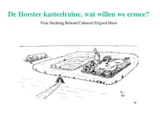De Horster kasteelruïne, wat willen we ermee? Visie Stichting Behoud Cultureel Erfgoed Horst