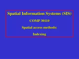 Spatial Information Systems (SIS) COMP 30110 Spatial access methods: Indexing