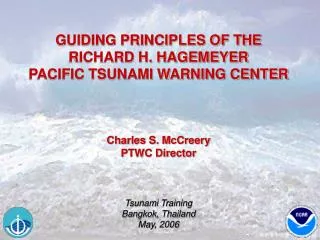 GUIDING PRINCIPLES OF THE RICHARD H. HAGEMEYER PACIFIC TSUNAMI WARNING CENTER Charles S. McCreery PTWC Director Tsunami