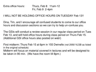 Extra office hours:	Thurs, Feb 8 11am-12 			Fri, Feb 9 2-4pm I WILL NOT BE HOLDING OFFICE HOURS ON TUESDAY Feb 13!!