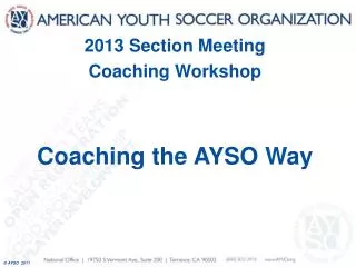 2013 Section Meeting Coaching Workshop Coaching the AYSO Way