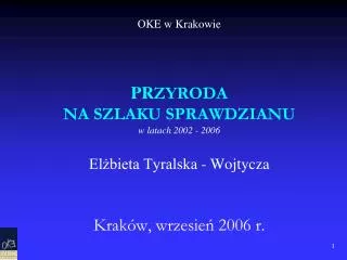 OKE w Krakowie PR ZYRODA NA SZLAKU SPRAWDZIANU w latach 2002 - 2006 Elżbieta Tyralska - Wojtycza Kraków, wrzesień 2006