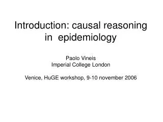 Introduction: causal reasoning in epidemiology Paolo Vineis Imperial College London Venice, HuGE workshop, 9-10 novemb