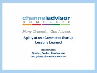 Agility at an eCommerce Startup Lessons Learned Robert Galen Director, Product Development bob.galen@channeladvisor.com