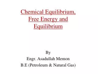 Chemical Equilibrium, Free Energy and Equilibrium By Engr. Asadullah Memon B.E (Petroleum &amp; Natural Gas)