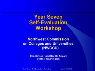 Year Seven Self-Evaluation Workshop Northwest Commission on Colleges and Universities (NWCCU) DoubleTree Hotel Sea