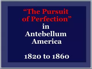 “The Pursuit of Perfection” in Antebellum America 1820 to 1860